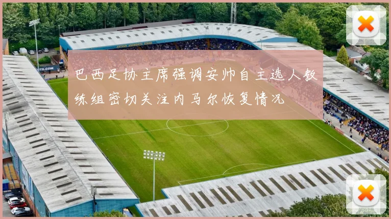 巴西足协主席强调安帅自主选人教练组密切关注内马尔恢复情况