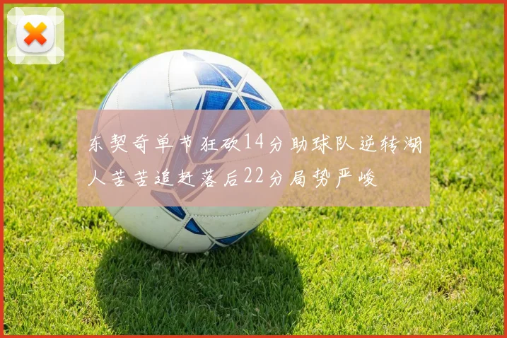 东契奇单节狂砍14分助球队逆转湖人苦苦追赶落后22分局势严峻