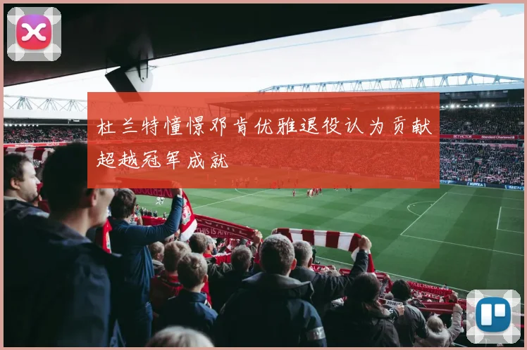 杜兰特憧憬邓肯优雅退役认为贡献超越冠军成就