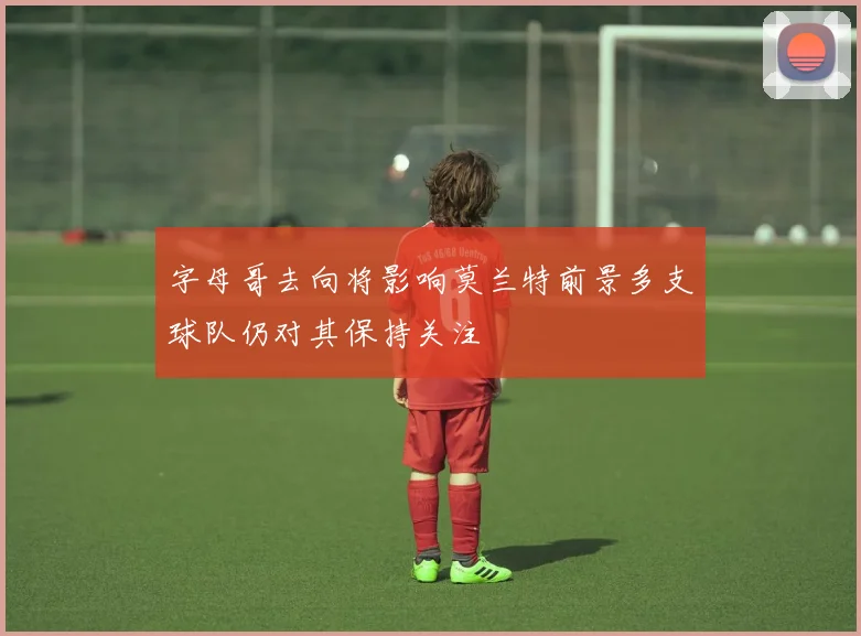 字母哥去向将影响莫兰特前景多支球队仍对其保持关注